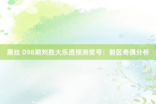黑丝 098期刘胜大乐透预测奖号：前区奇偶分析