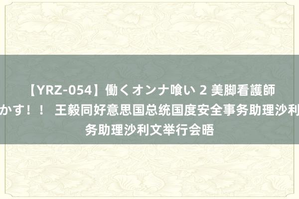 【YRZ-054】働くオンナ喰い 2 美脚看護師を食い散らかす！！ 王毅同好意思国总统国度安全事务助理沙利文举行会晤