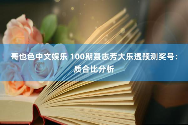 哥也色中文娱乐 100期聂志芳大乐透预测奖号：质合比分析