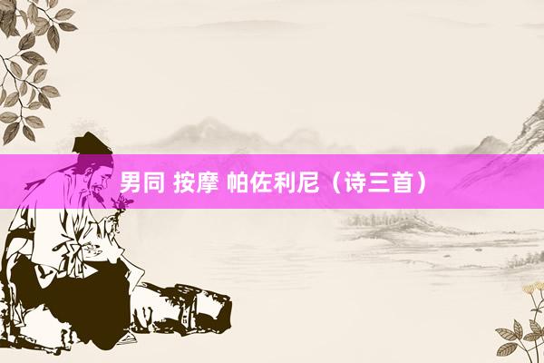 男同 按摩 帕佐利尼（诗三首）