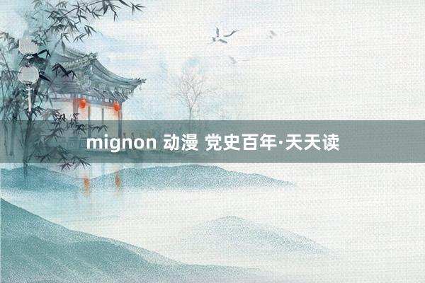 mignon 动漫 党史百年·天天读