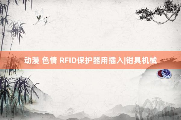 动漫 色情 RFID保护器用插入|钳具机械