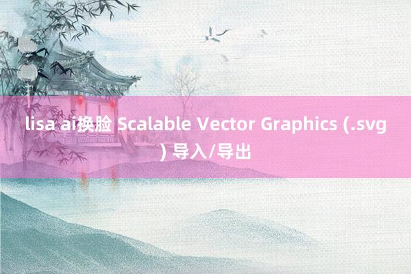 lisa ai换脸 Scalable Vector Graphics (.svg) 导入/导出