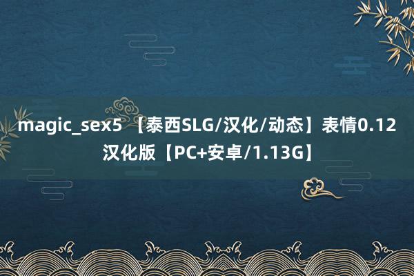 magic_sex5 【泰西SLG/汉化/动态】表情0.12汉化版【PC+安卓/1.13G】